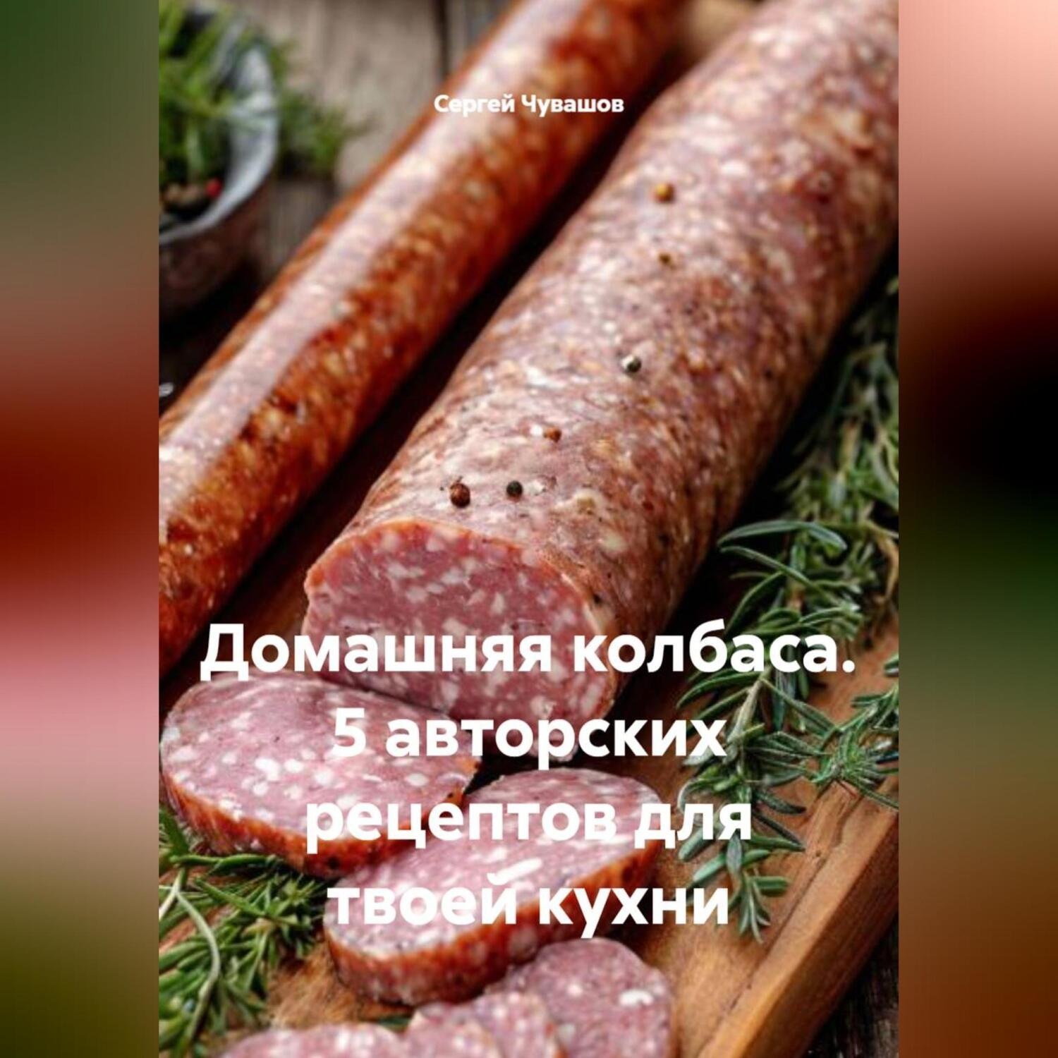 Обложка книги «Домашняя колбаса. 5 авторских рецептов для твоей кухни»