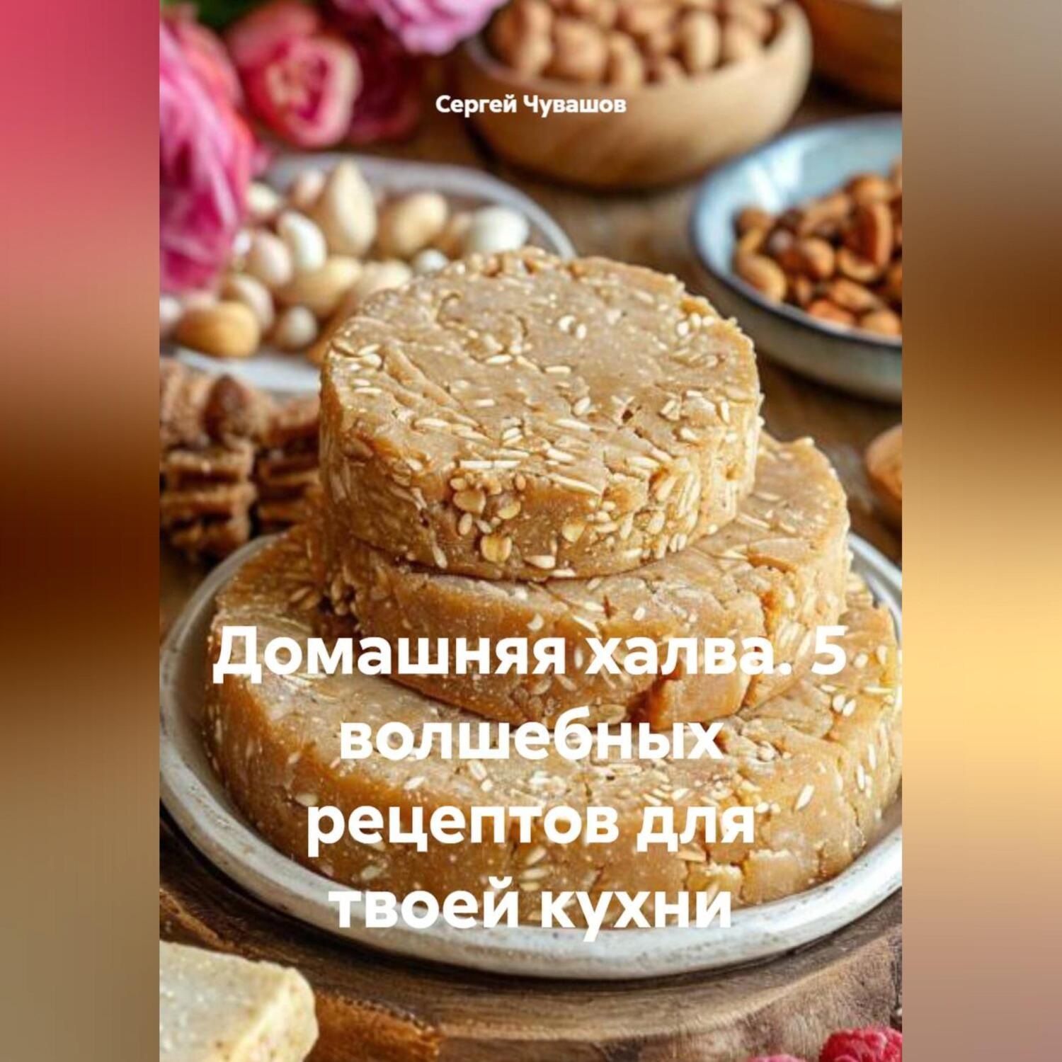 Обложка книги «Домашняя халва. 5 волшебных рецептов для твоей кухни»