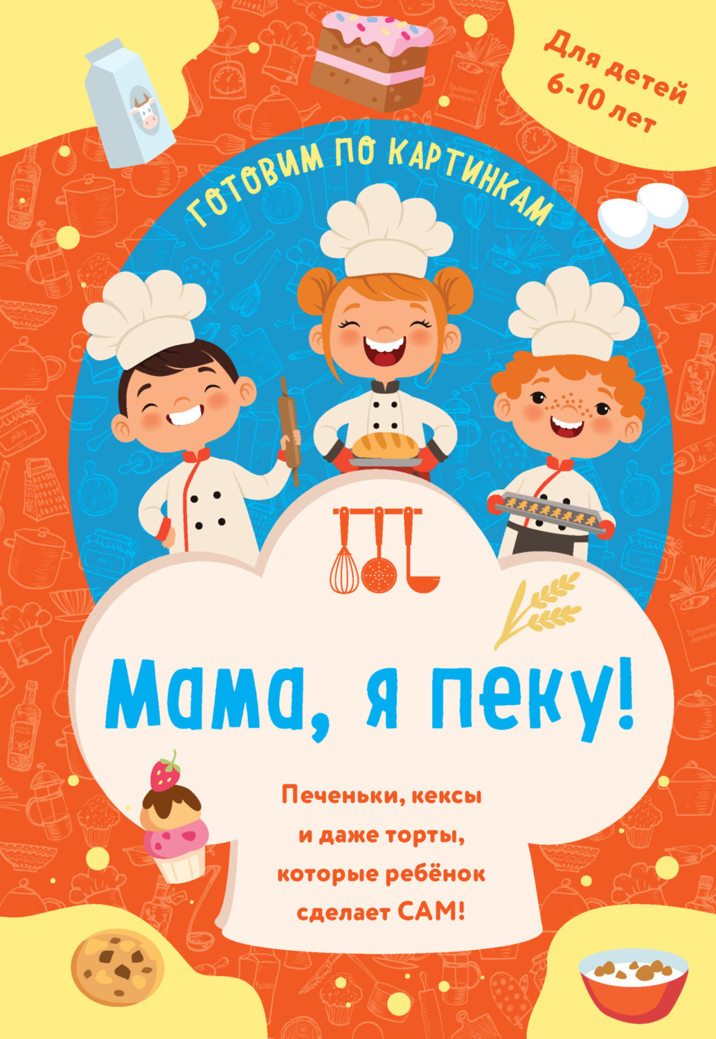 Обложка книги «Мама, я пеку! Печеньки, кексы и даже торты, которые ребенок сделает сам!»
