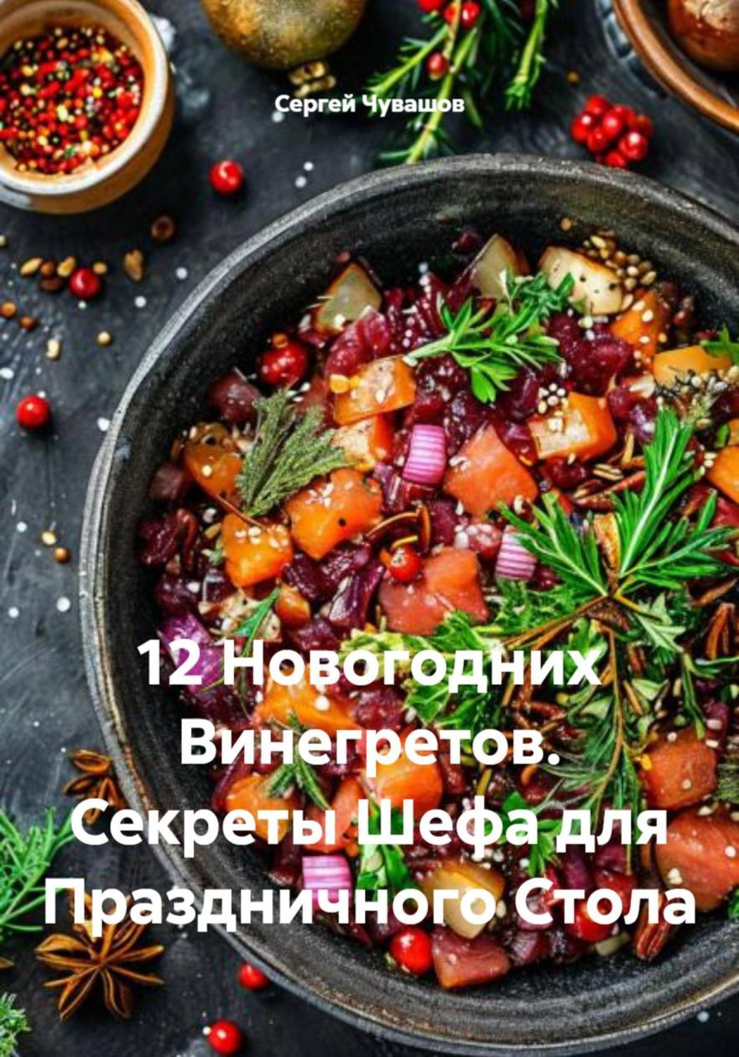 Обложка книги «12 Новогодних Винегретов. Секреты Шефа для Праздничного Стола»