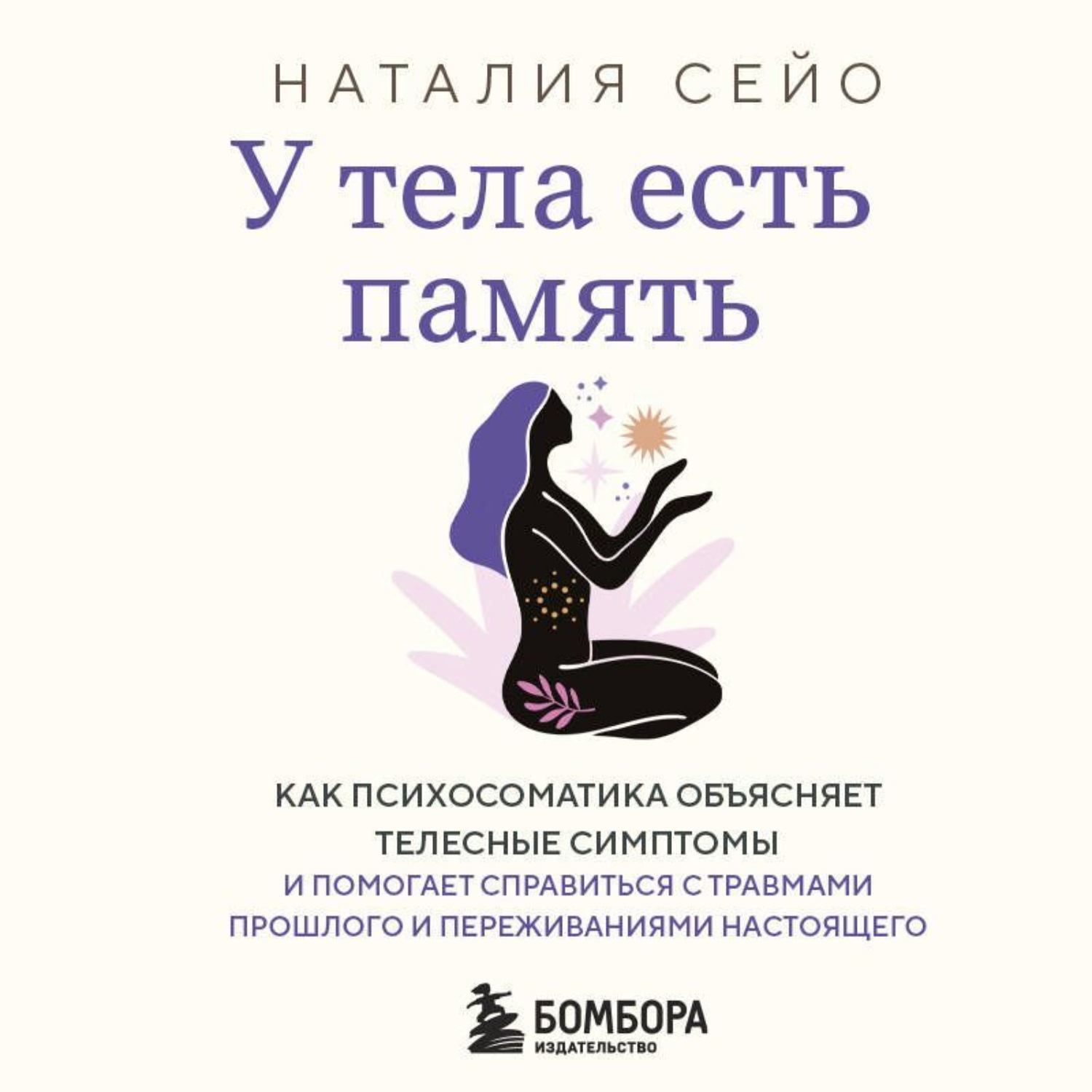 Обложка книги «У тела есть память. Как психосоматика объясняет телесные симптомы и помогает справиться с травмами прошлого и переживаниями настоящего»