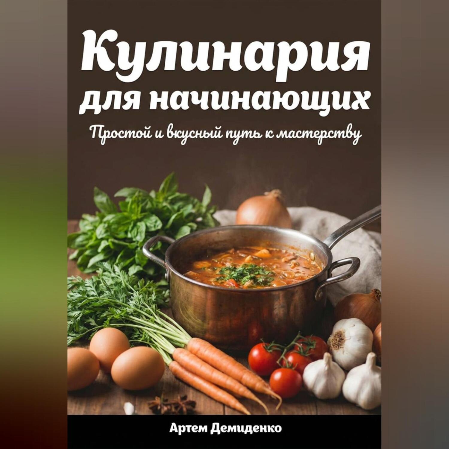 Обложка книги «Кулинария для начинающих: Простой и вкусный путь к мастерству»