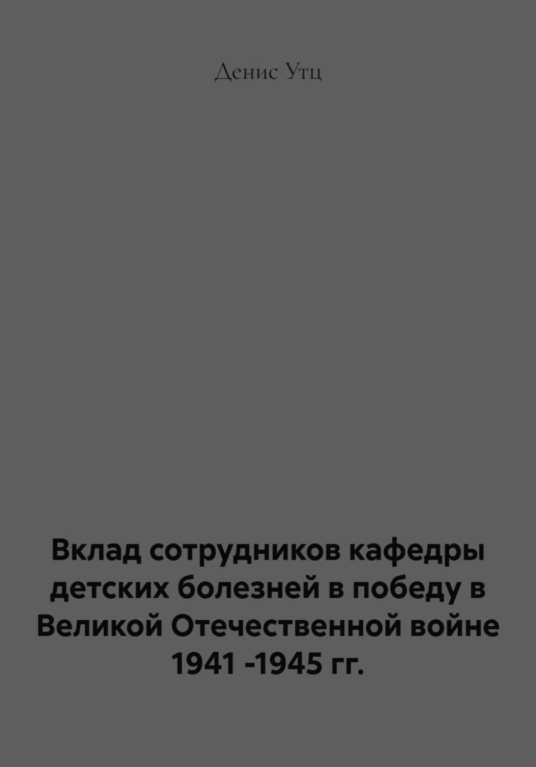 Обложка книги «Вклад сотрудников кафедры детских болезней в победу в Великой Отечественной войне 1941 -1945 гг.»