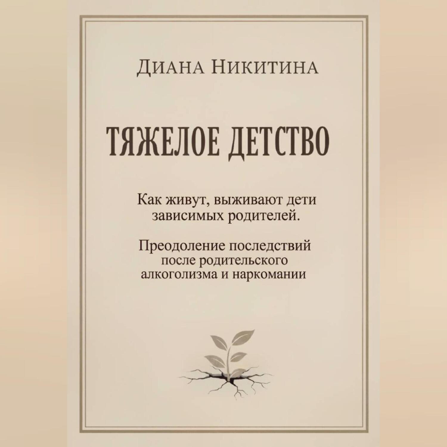 Обложка книги «ТЯЖЕЛОЕ ДЕТСТВО: Как живут, выживают дети зависимых родителей. Преодоление последствий после родительского алкоголизма и наркомании»