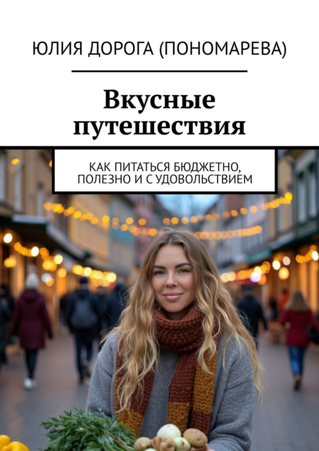 Обложка книги «Вкусные путешествия. Как питаться бюджетно, полезно и с удовольствием»