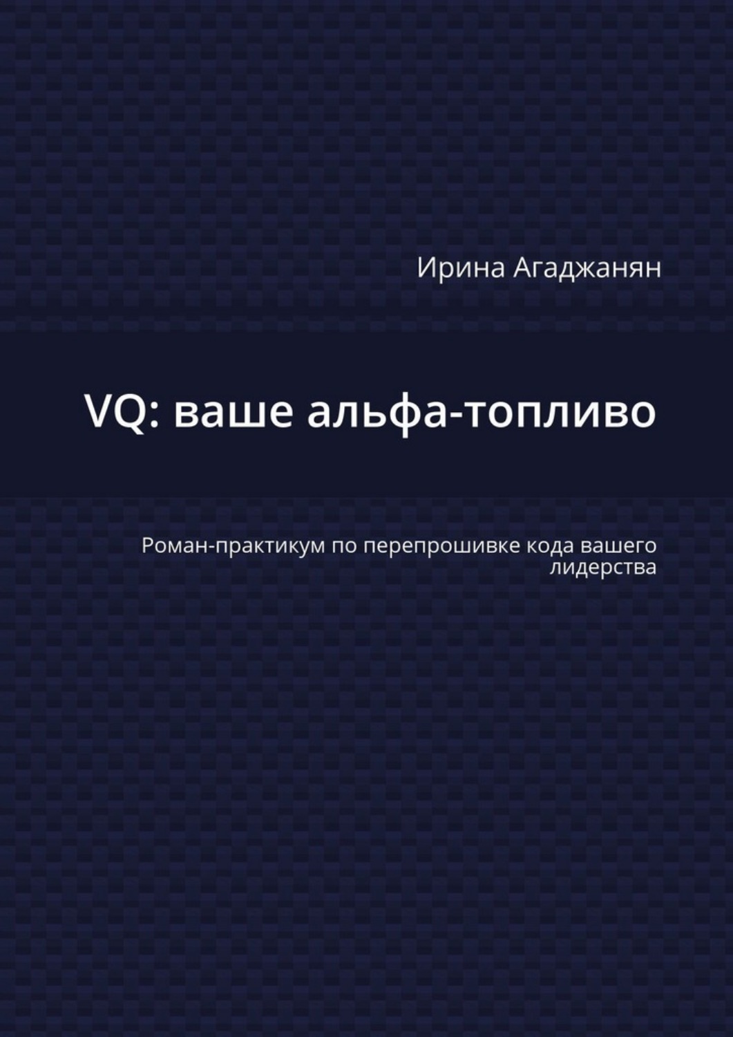 Обложка книги «VQ: ваше альфа-топливо. Роман-практикум по перепрошивке кода вашего лидерства»
