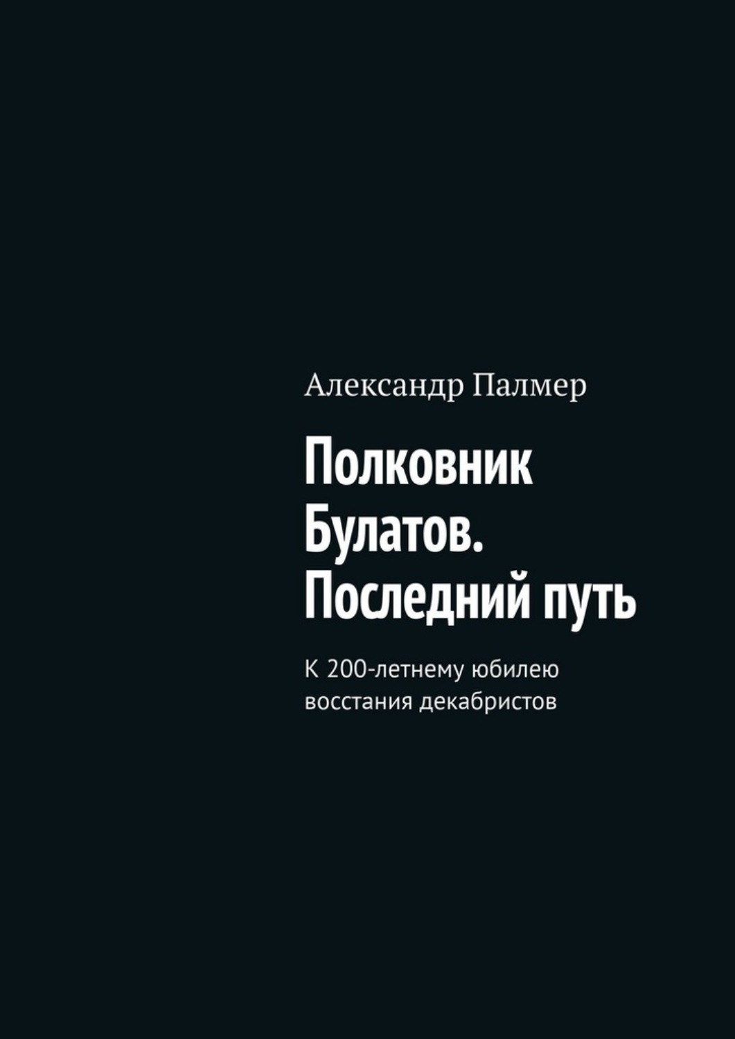 Обложка книги «Полковник Булатов. Последний путь. К 200-летнему юбилею восстания декабристов»