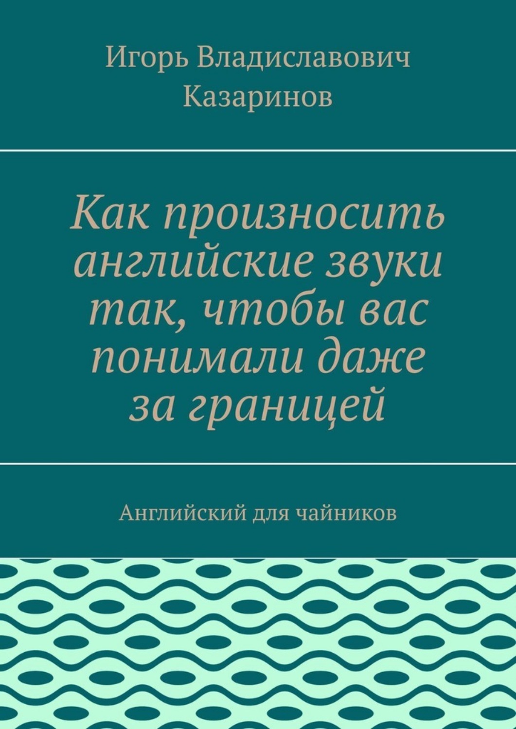 Обложка книги «Как произносить английские звуки так, чтобы вас понимали даже за границей. Английский для чайников»