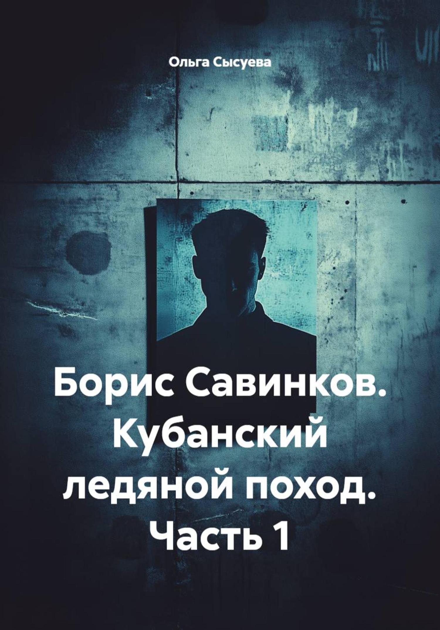 Обложка книги «Борис Савинков. Кубанский ледяной поход. Часть 1»