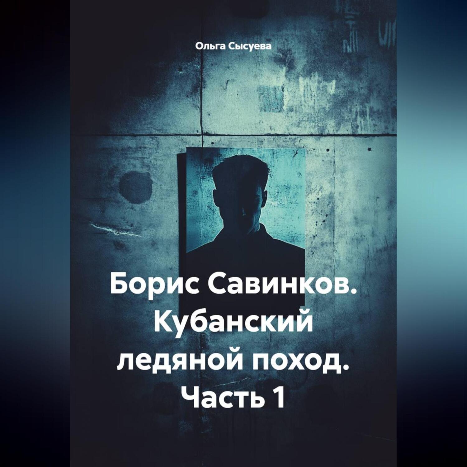 Обложка книги «Борис Савинков. Кубанский ледяной поход. Часть 1.»