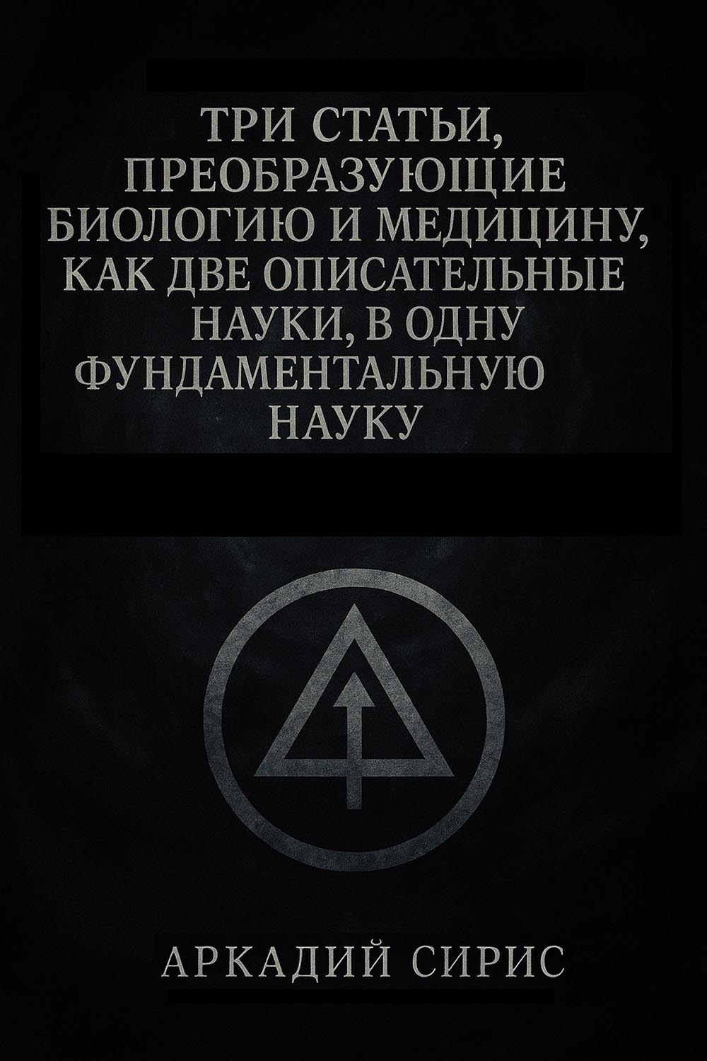 Обложка книги «Три статьи, преобразующие биологию и медицину, как две описательные науки, в одну фундаментальную науку»