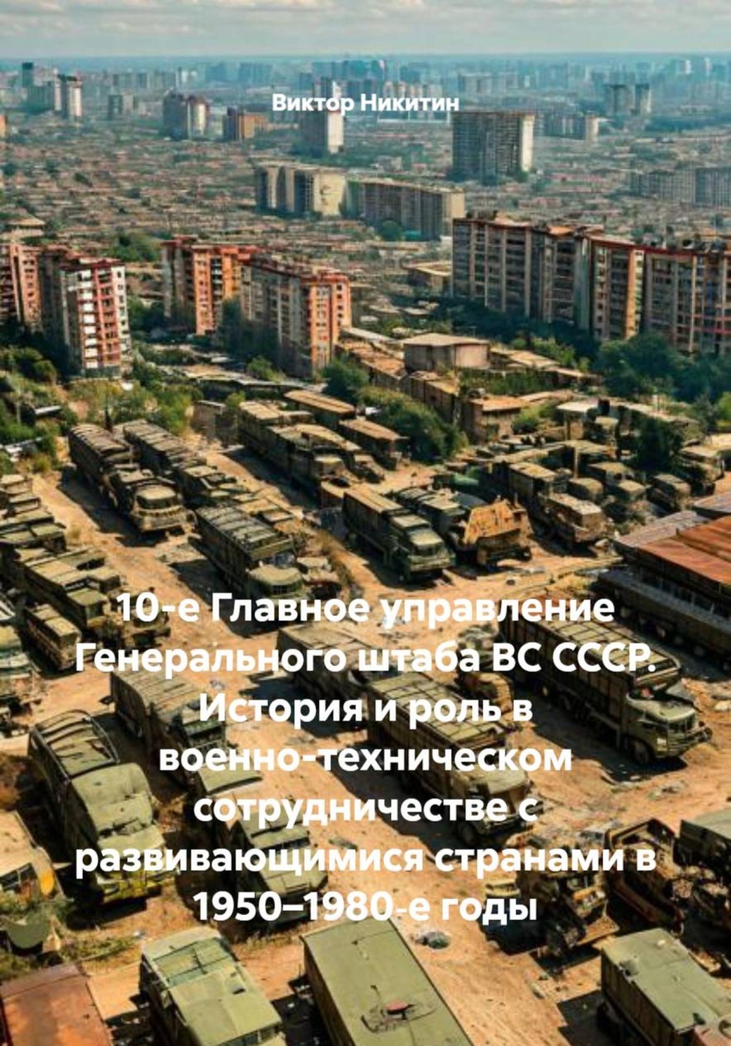 Обложка книги «10-е Главное управление Генерального штаба ВС СССР. История и роль в военно-техническом сотрудничестве с развивающимися странами в 1950–1980‑е годы»