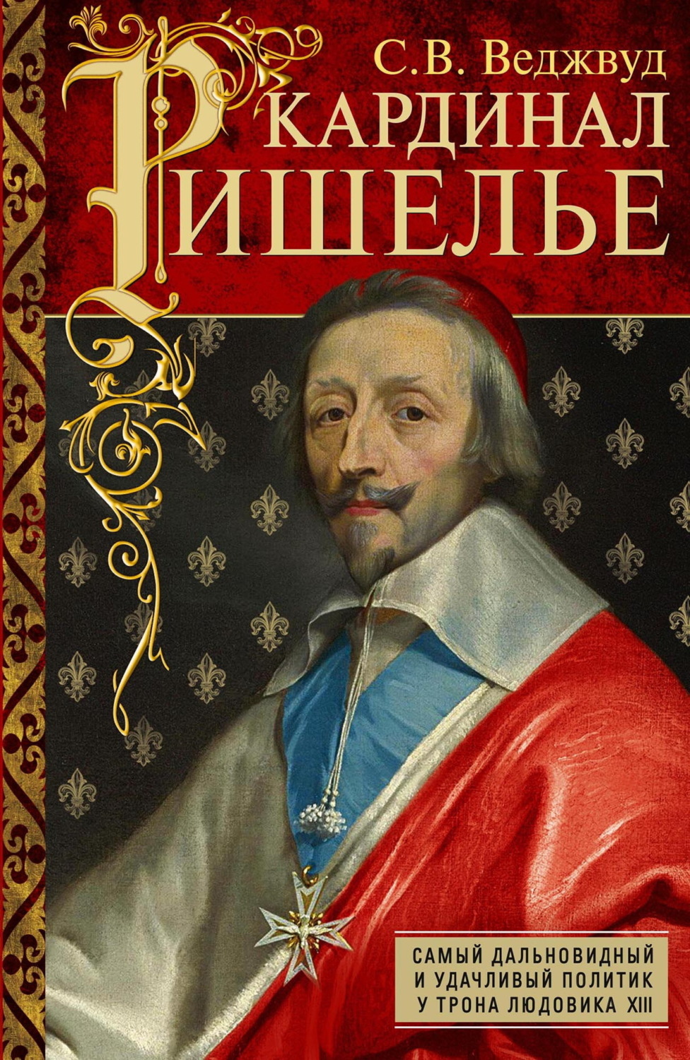 Обложка книги «Кардинал Ришелье. Самый дальновидный и удачливый политик у трона Людовика ХIII»
