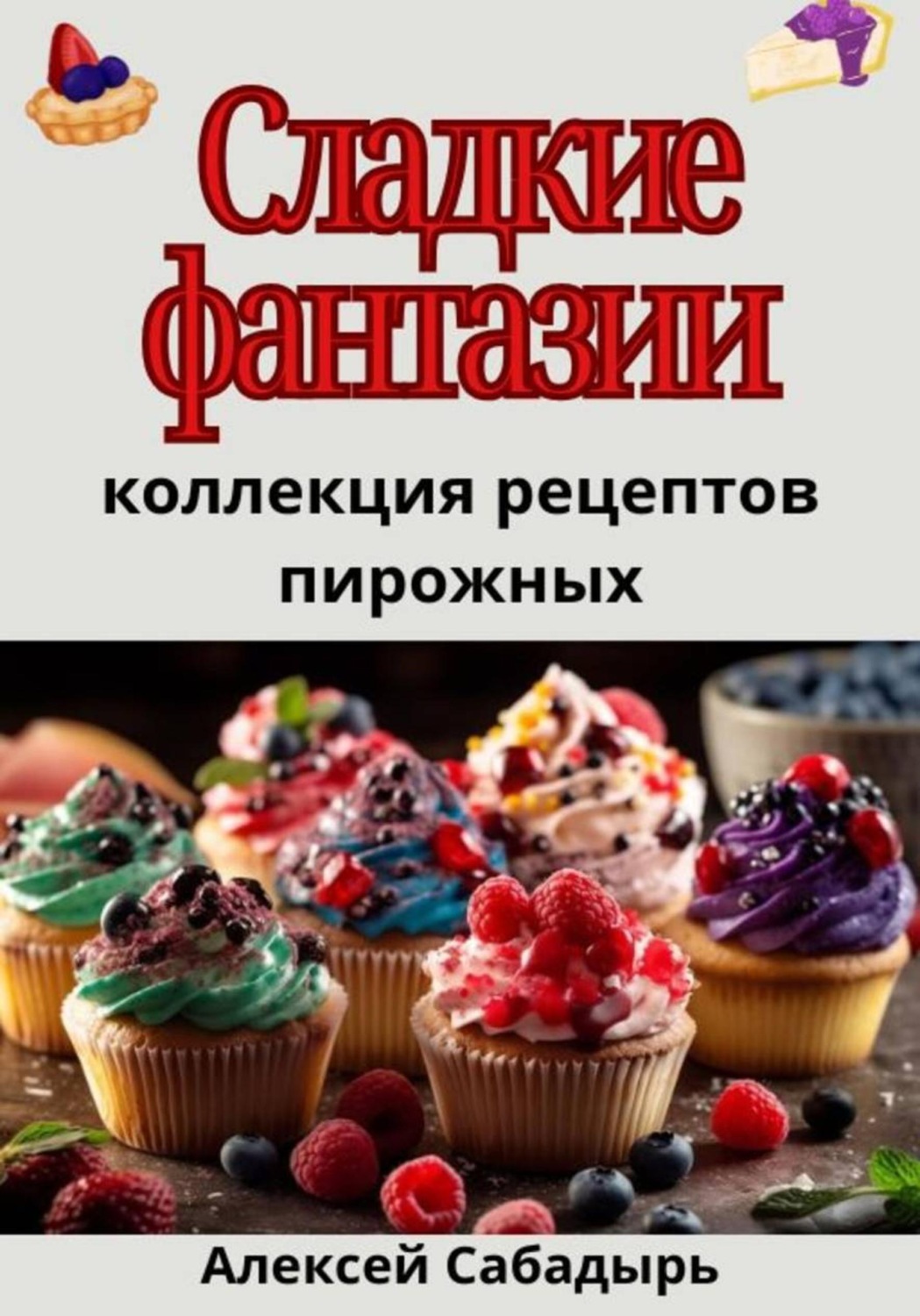 Обложка книги «Сладкие фантазии: коллекция рецептов пирожных»