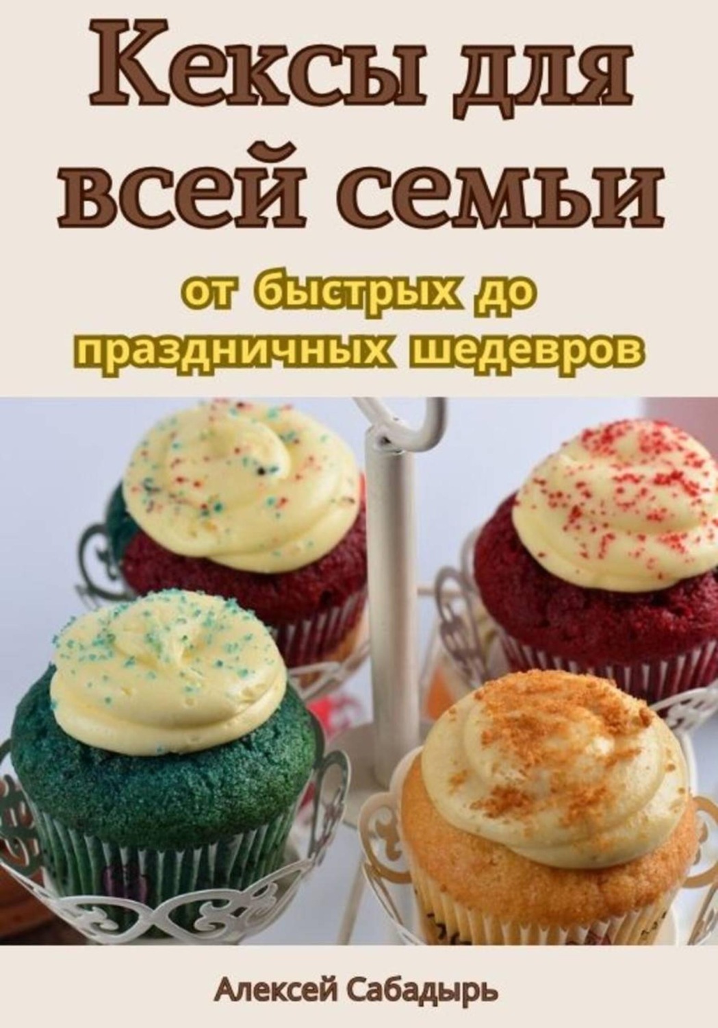 Обложка книги «Кексы для всей семьи: от быстрых до праздничных шедевров»