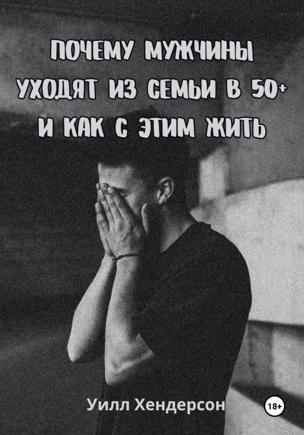 Обложка книги «Почему мужчины уходят из семьи в 50+ и как с этим жить»