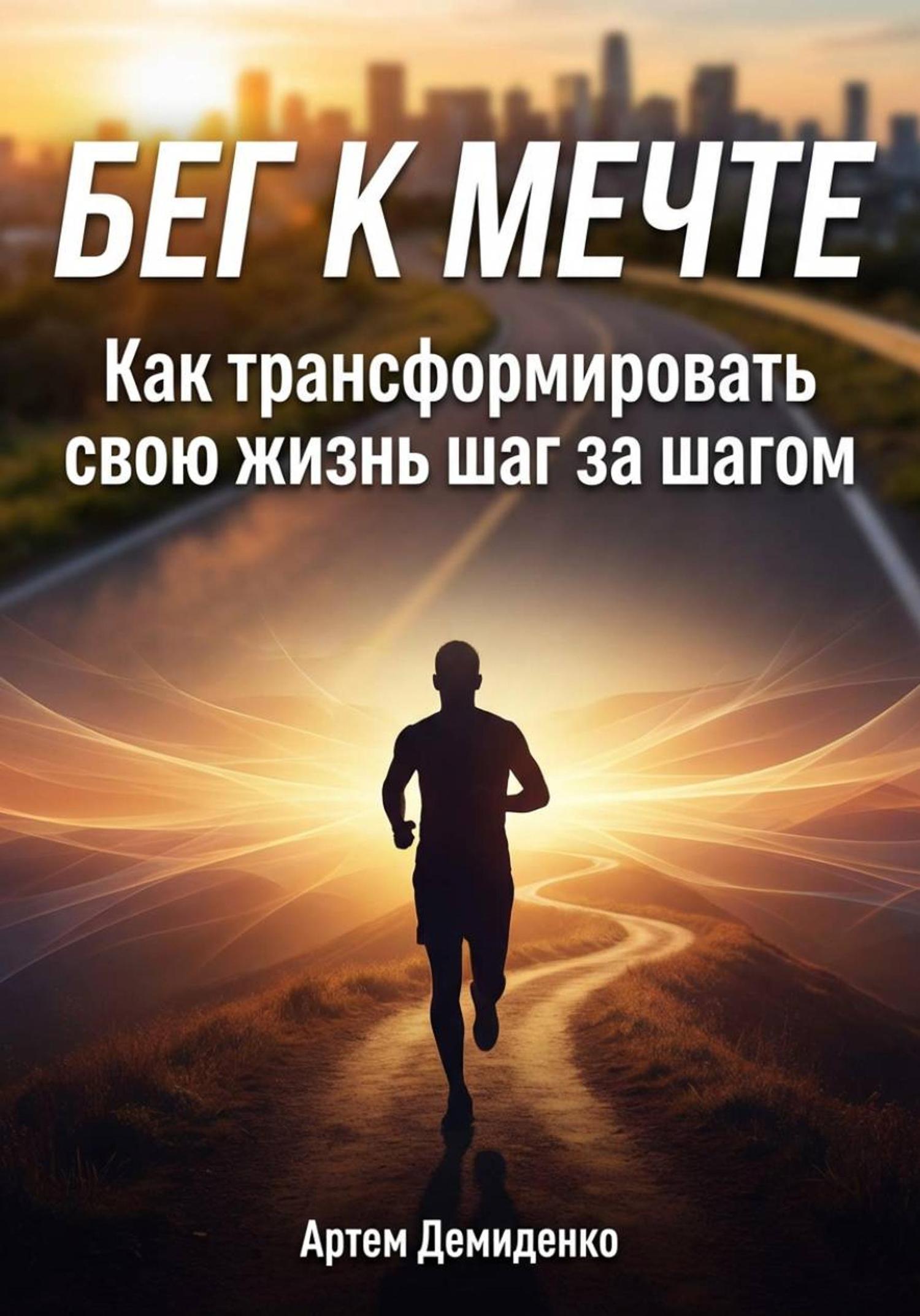 Обложка книги «Бег к мечте: Как трансформировать свою жизнь шаг за шагом»