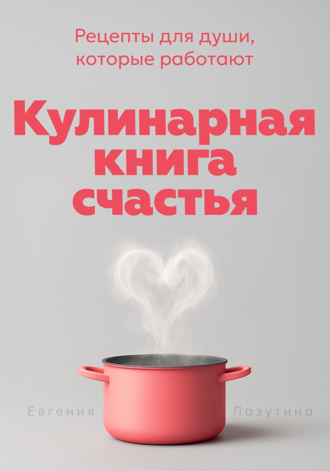 Обложка книги «Кулинарная книга счастья. Рецепты для души, которые работают»