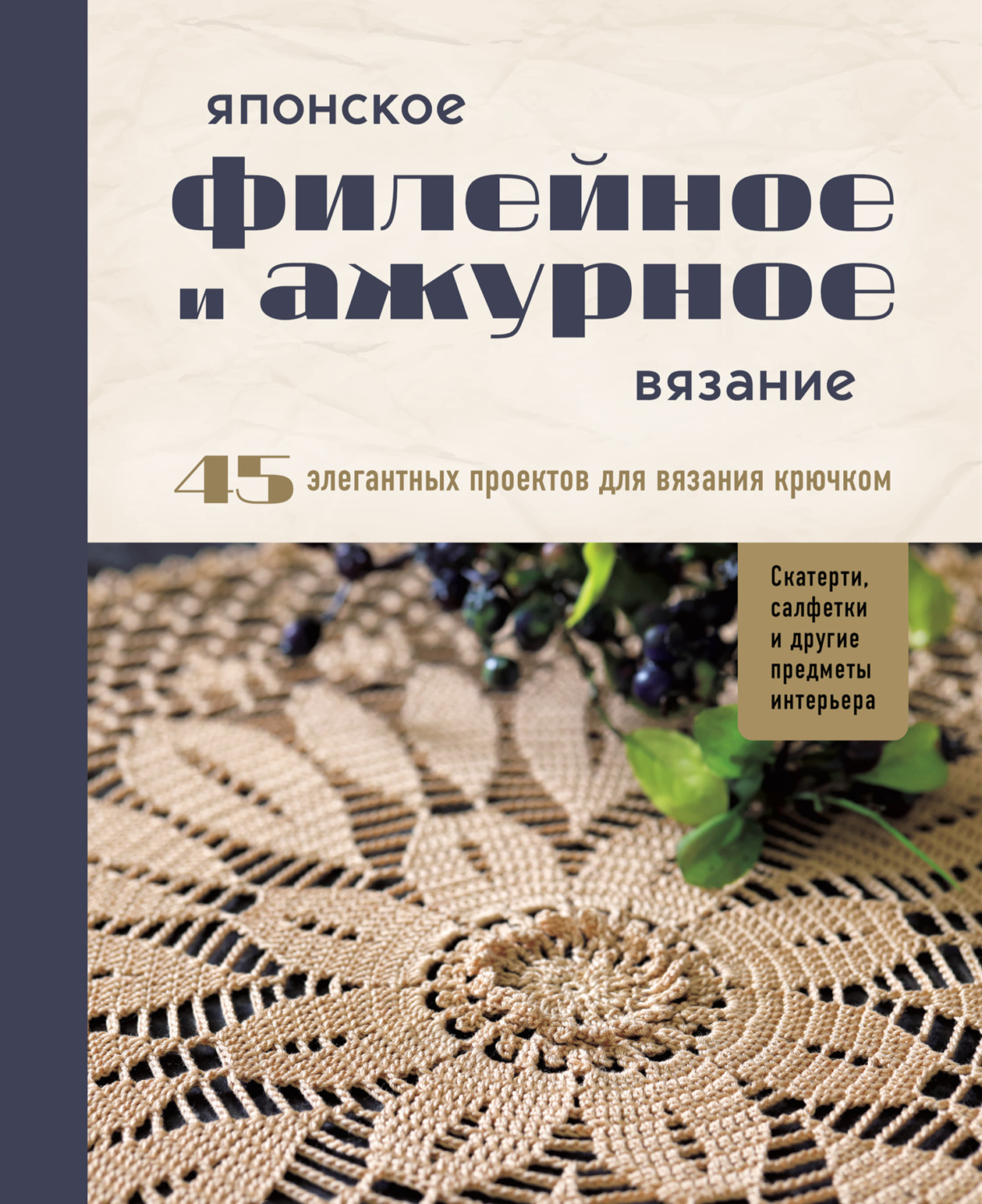 Обложка книги «Японское филейное и ажурное вязание. 45 элегантных проектов для вязания крючком: скатерти, салфетки и другие предметы интерьера»