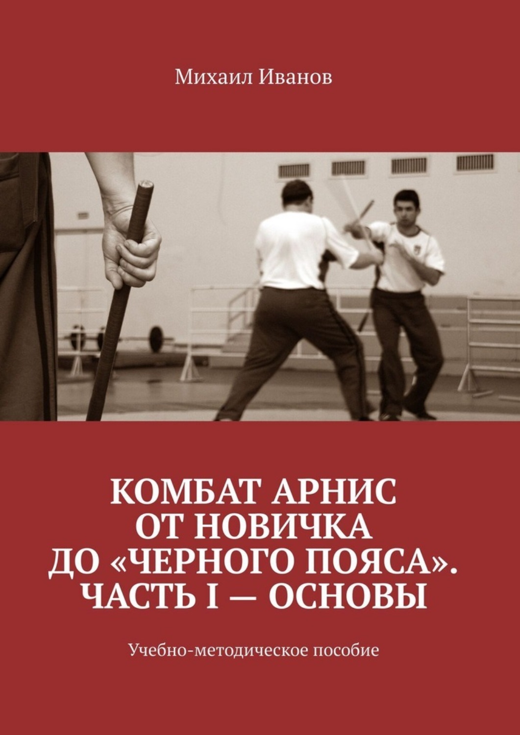 Обложка книги «Комбат Арнис от новичка до «черного пояса». Часть I – основы. Учебно-методическое пособие»
