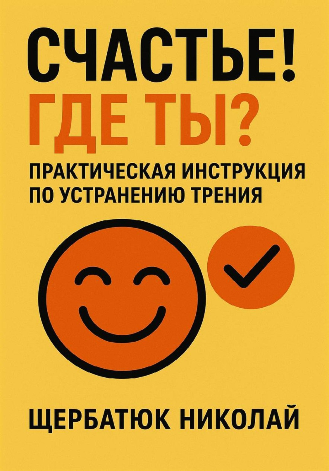 Обложка книги «Счастье! Где ты? Практическая инструкция по устранению трения»