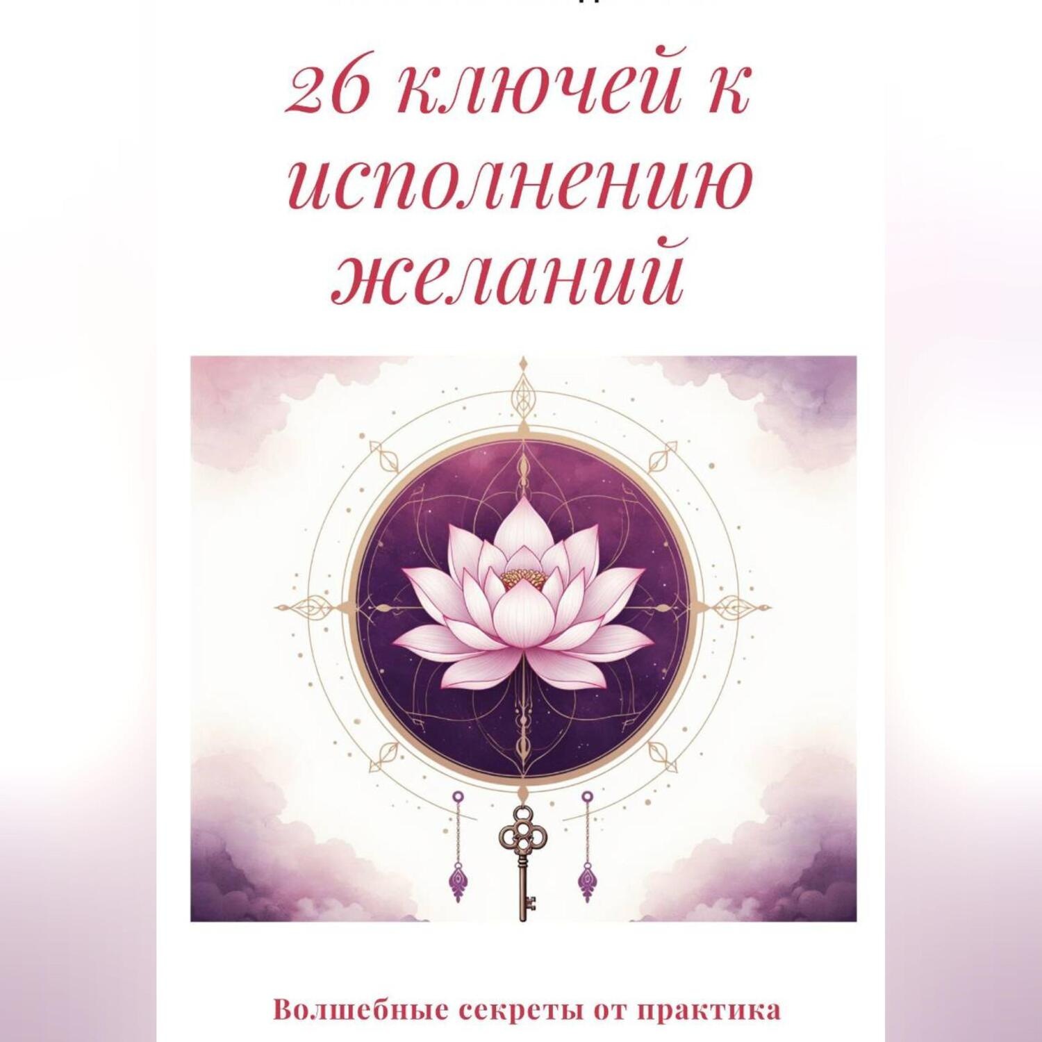 Обложка книги «26 ключей к исполнению желаний. Волшебные секреты от практика»