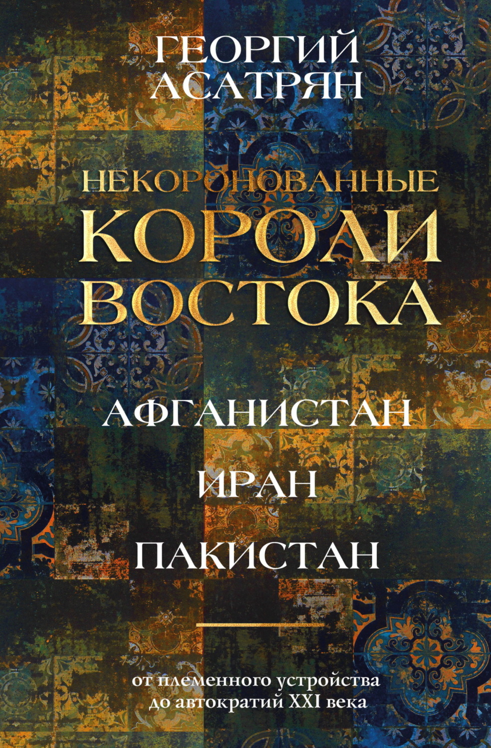 Обложка книги «Некоронованные короли Востока: Афганистан, Иран, Пакистан. От племенного устройства до автократий XXI века»