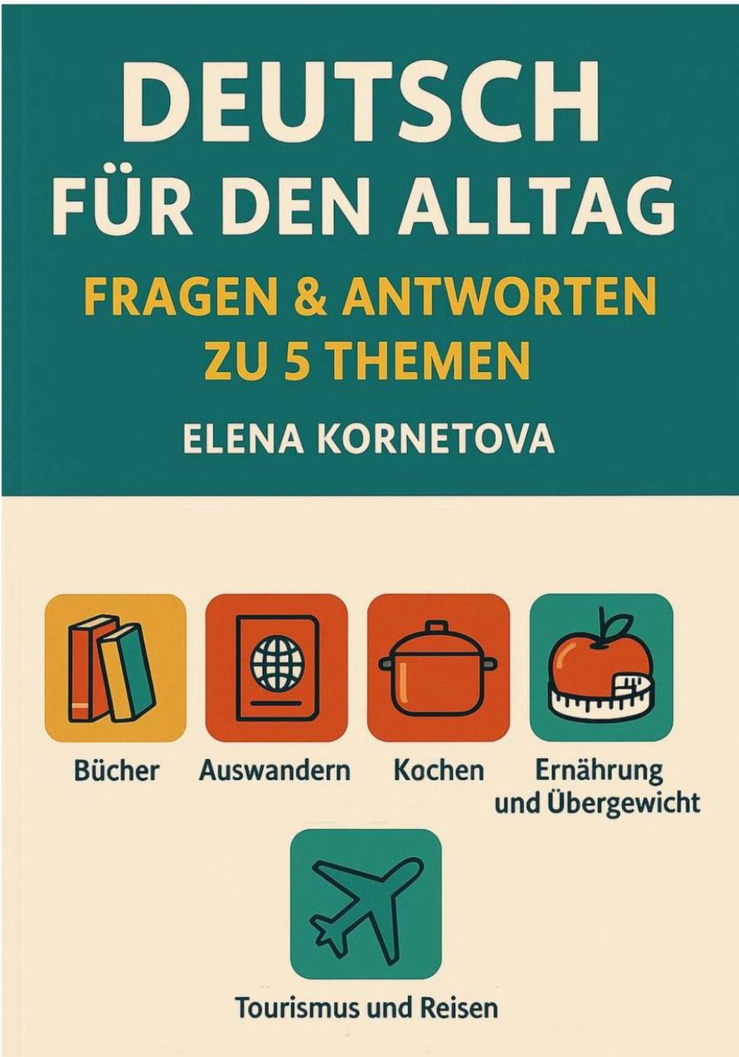 Обложка книги «Deutsch für den Alltag: Fragen & Antworten zu 5 Themen: Bücher, Auswandern, Kochen, Ernährung, Übergewicht und andere Essstörungen, Tourismus und Reisen»