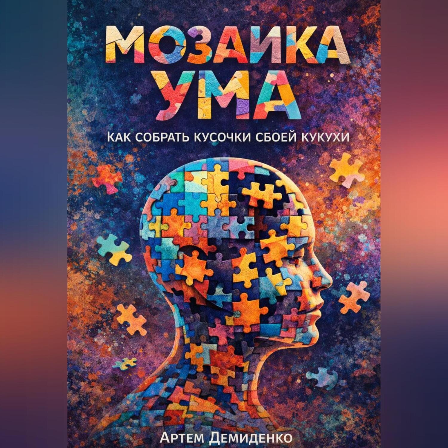 Обложка книги «Мозаика ума: Как собрать кусочки своей кукухи»
