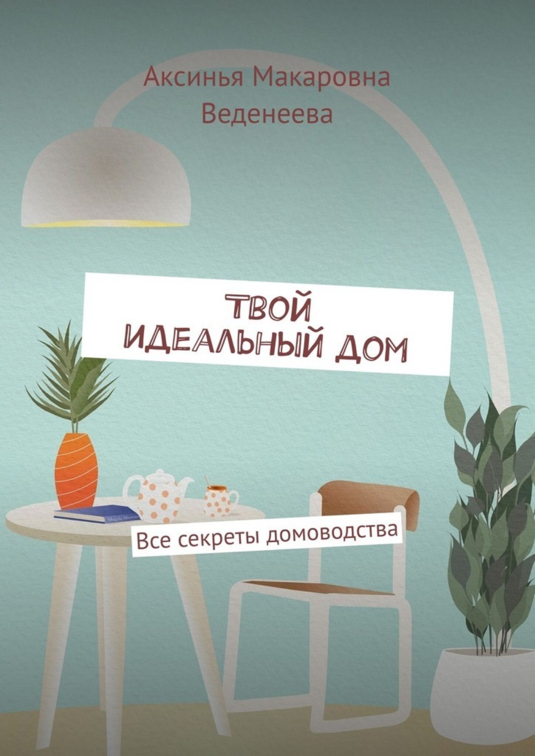 Обложка книги «Твой идеальный дом. Все секреты домоводства»