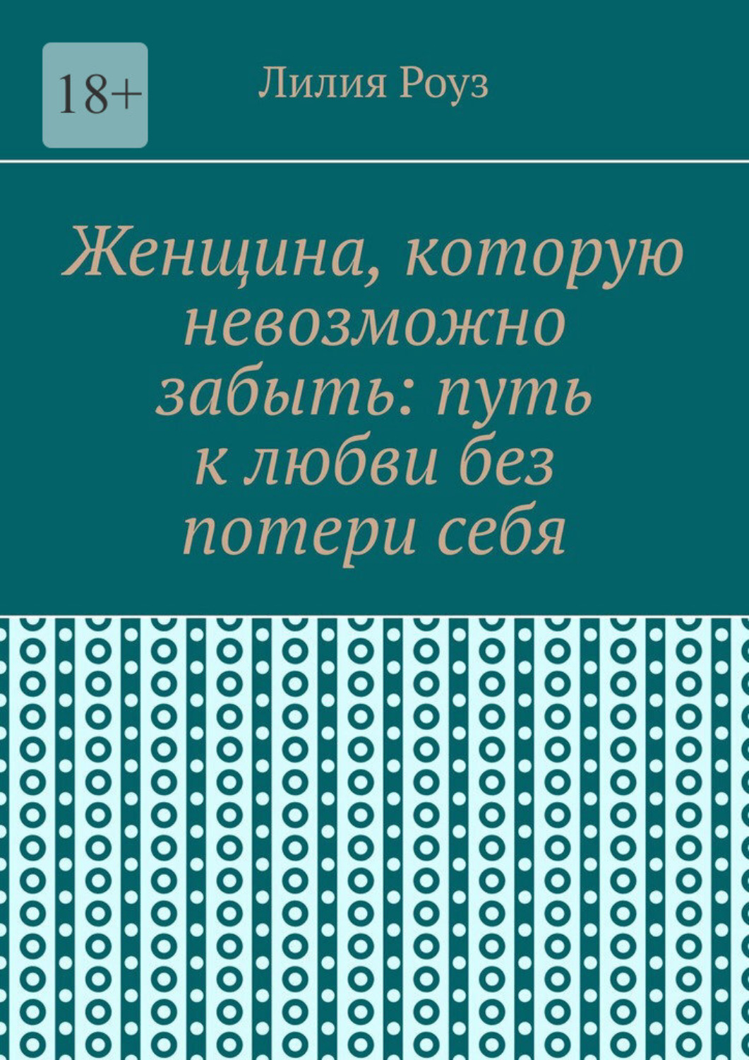 Обложка книги «Женщина, которую невозможно забыть: путь к любви без потери себя. Как сохранить себя и построить глубокую любовь»