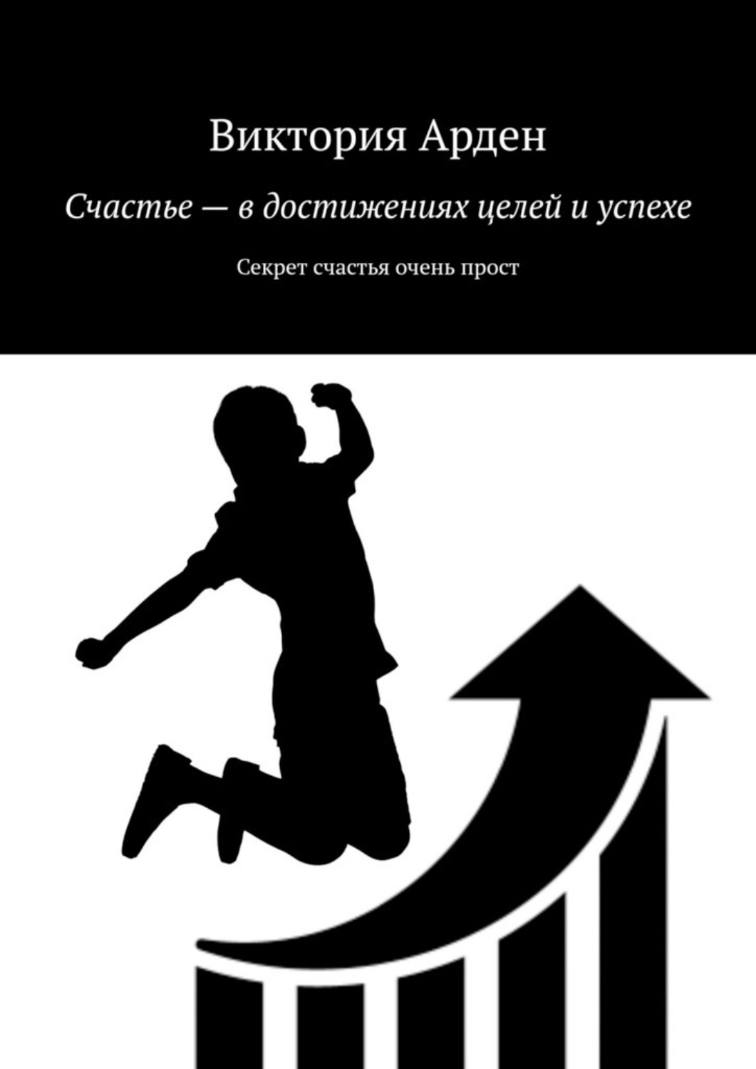 Обложка книги «Счастье – в достижениях целей и успехе. Секрет счастья очень прост»
