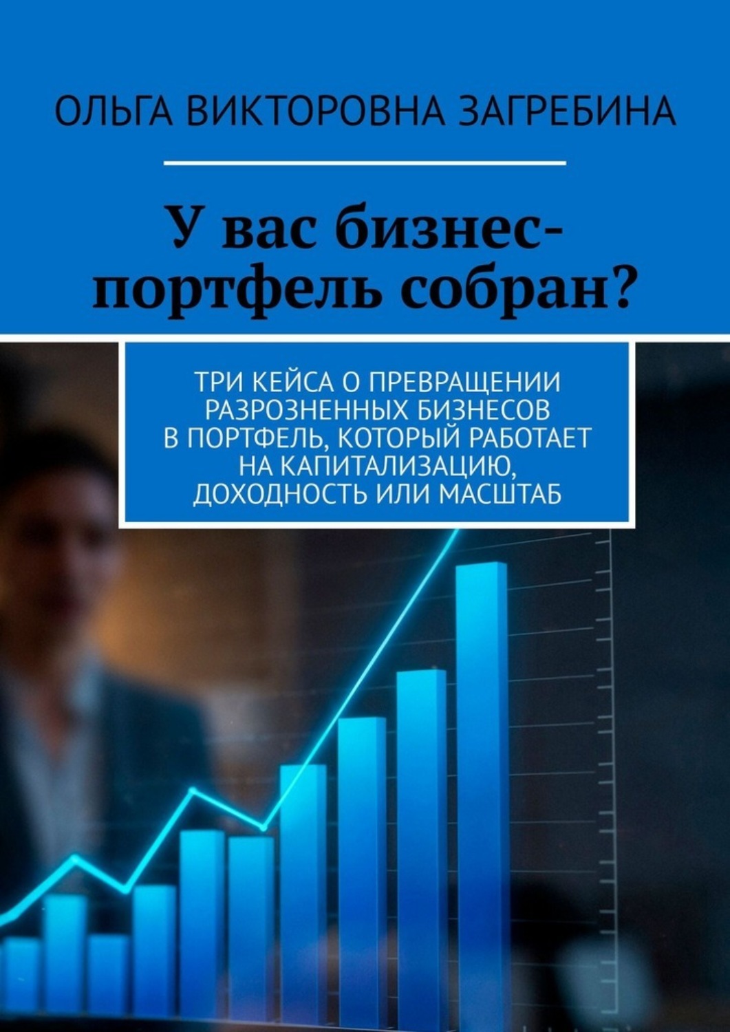 Обложка книги «У вас бизнес-портфель собран? Три кейса о превращении разрозненных бизнесов в портфель, который работает на капитализацию, доходность или масштаб»