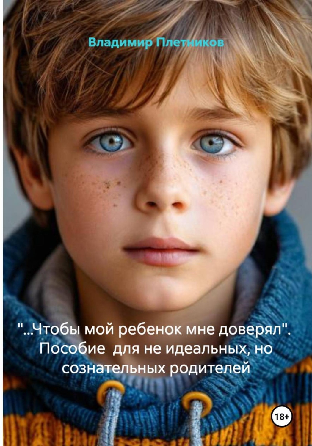 Обложка книги «"...Чтобы мой ребенок мне доверял". Пособие для не идеальных, но сознательных родителей»
