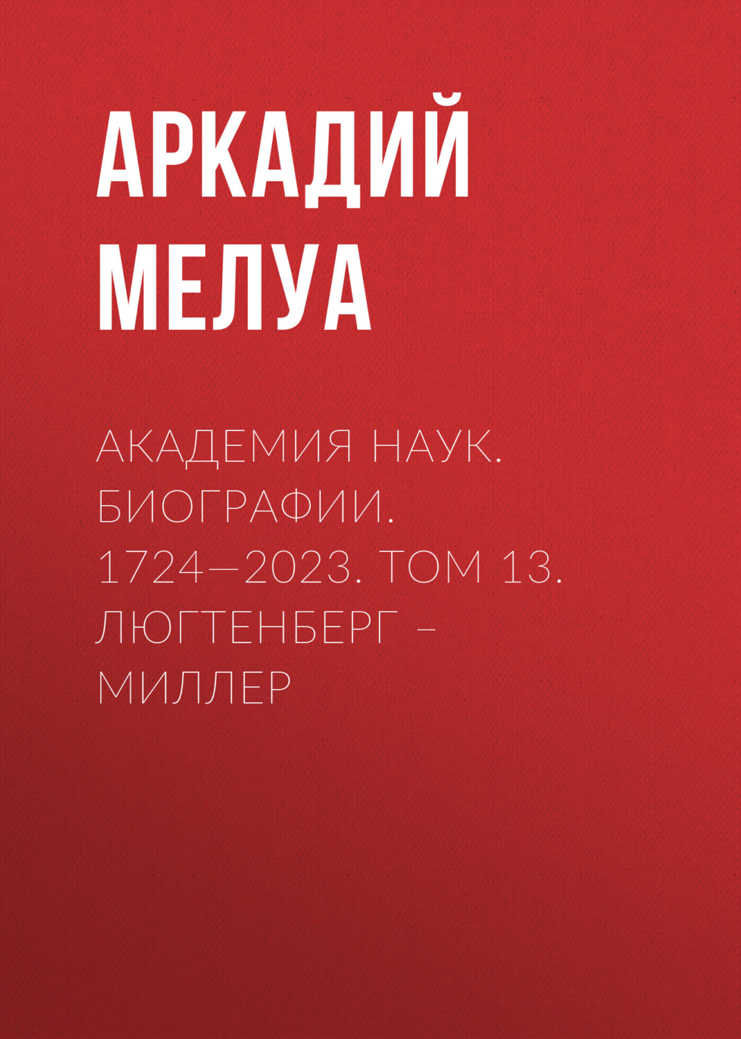 Обложка книги «Академия наук. Биографии. 1724—2023. Том 13. Люгтенберг – Миллер»
