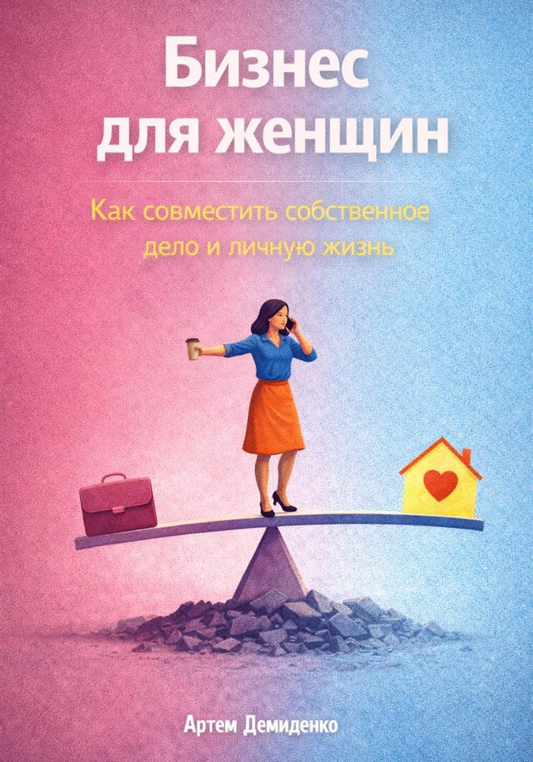 Обложка книги «Бизнес для женщин: Как совместить собственное дело и личную жизнь»