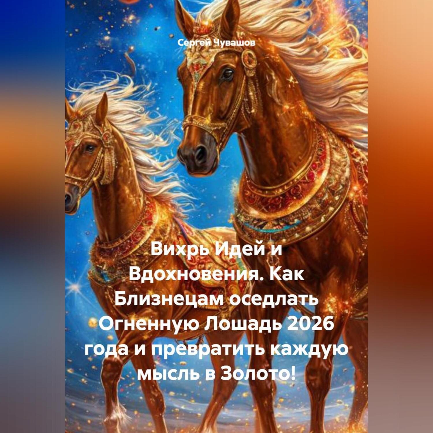 Обложка книги «Вихрь Идей и Вдохновения. Как Близнецам оседлать Огненную Лошадь 2026 года и превратить каждую мысль в Золото!»