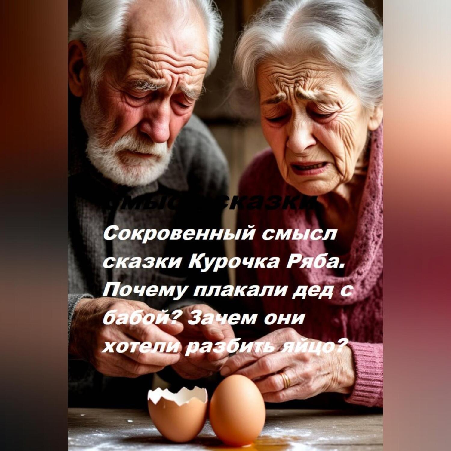 Обложка книги «Сокровенный смысл сказки Курочка Ряба. Почему плакали дед с бабой? Зачем они хотели разбить яйцо?»