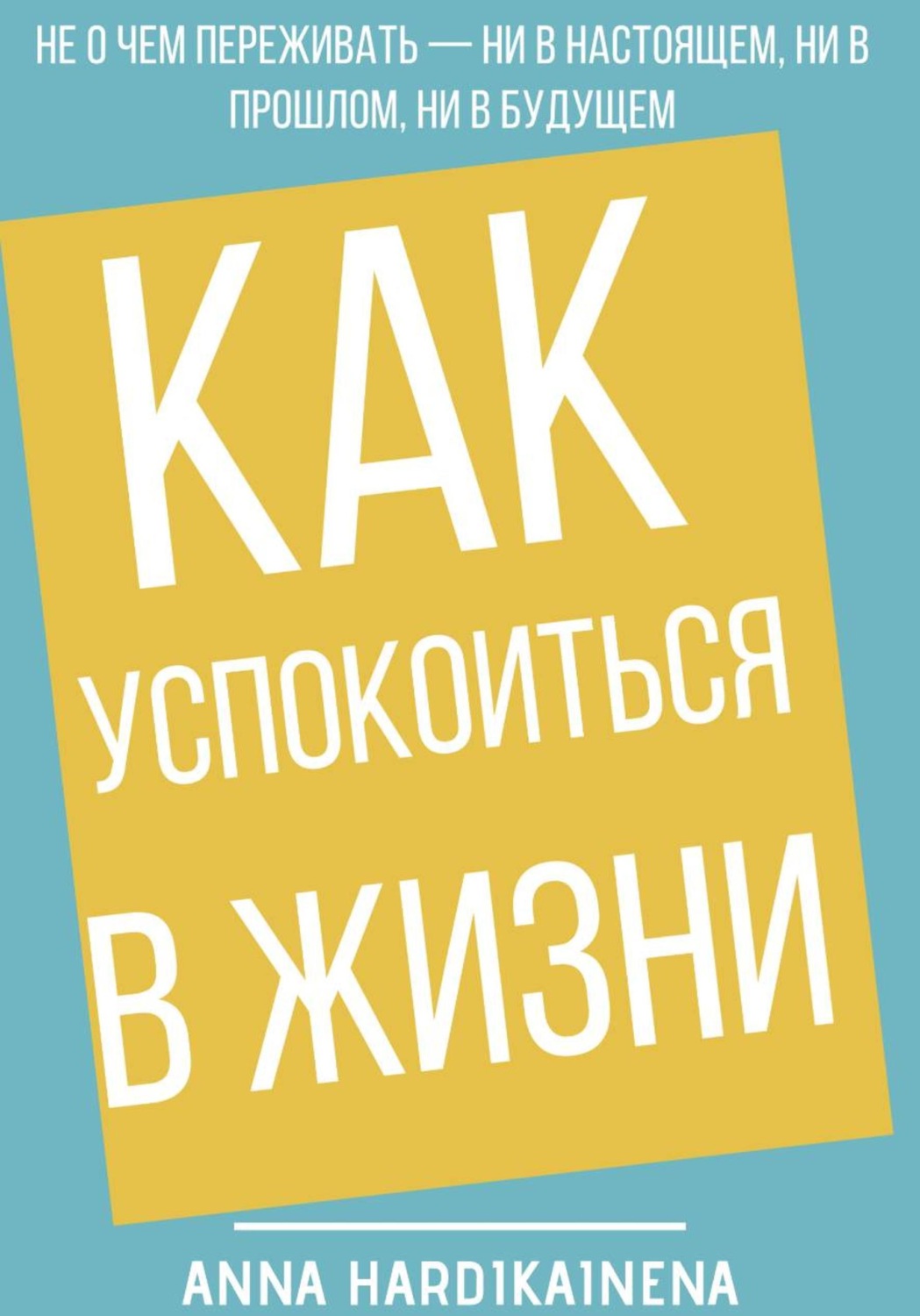Обложка книги «Как успокоиться в жизни: Не о чем переживать ни в настоящем, ни в прошлом, ни в будущем»