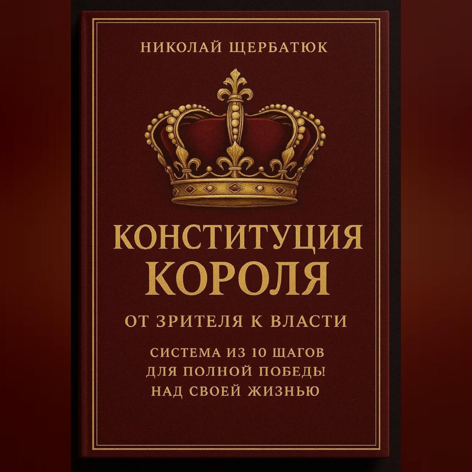 Обложка книги «Конституция Короля: От Зрителя к Власти. Система из 10 шагов для полной победы над своей жизнью»