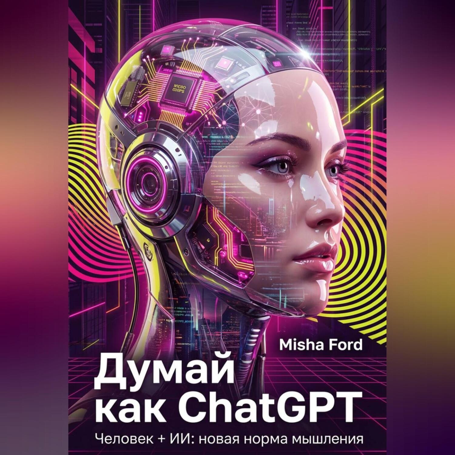 Обложка книги «Думай как ChatGPT. Человек + ИИ = Новая норма мышления»