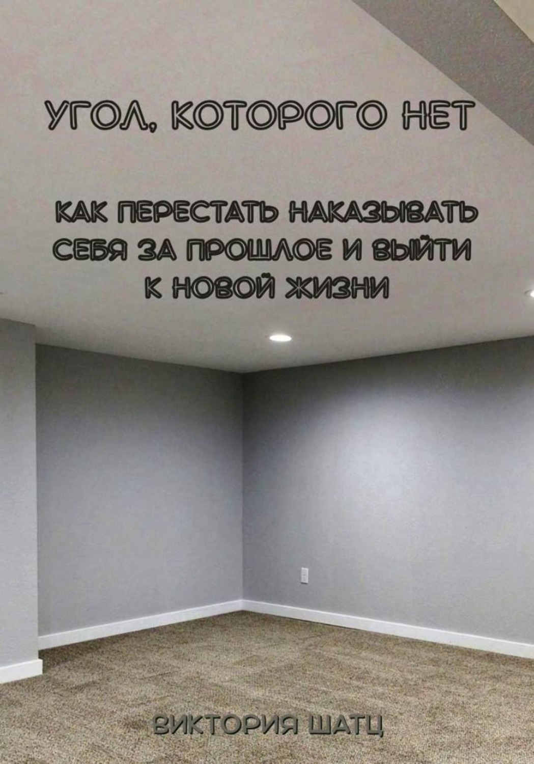 Обложка книги «Угол, которого нет. Как перестать наказывать себя за прошлое и выйти к новой жизни»