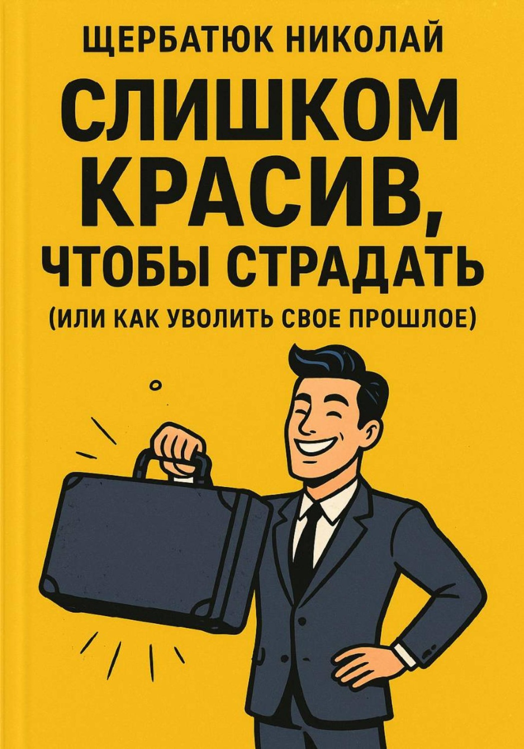 Обложка книги «Слишком Красив, Чтобы Страдать (Или Как Уволить Свое Прошлое)»