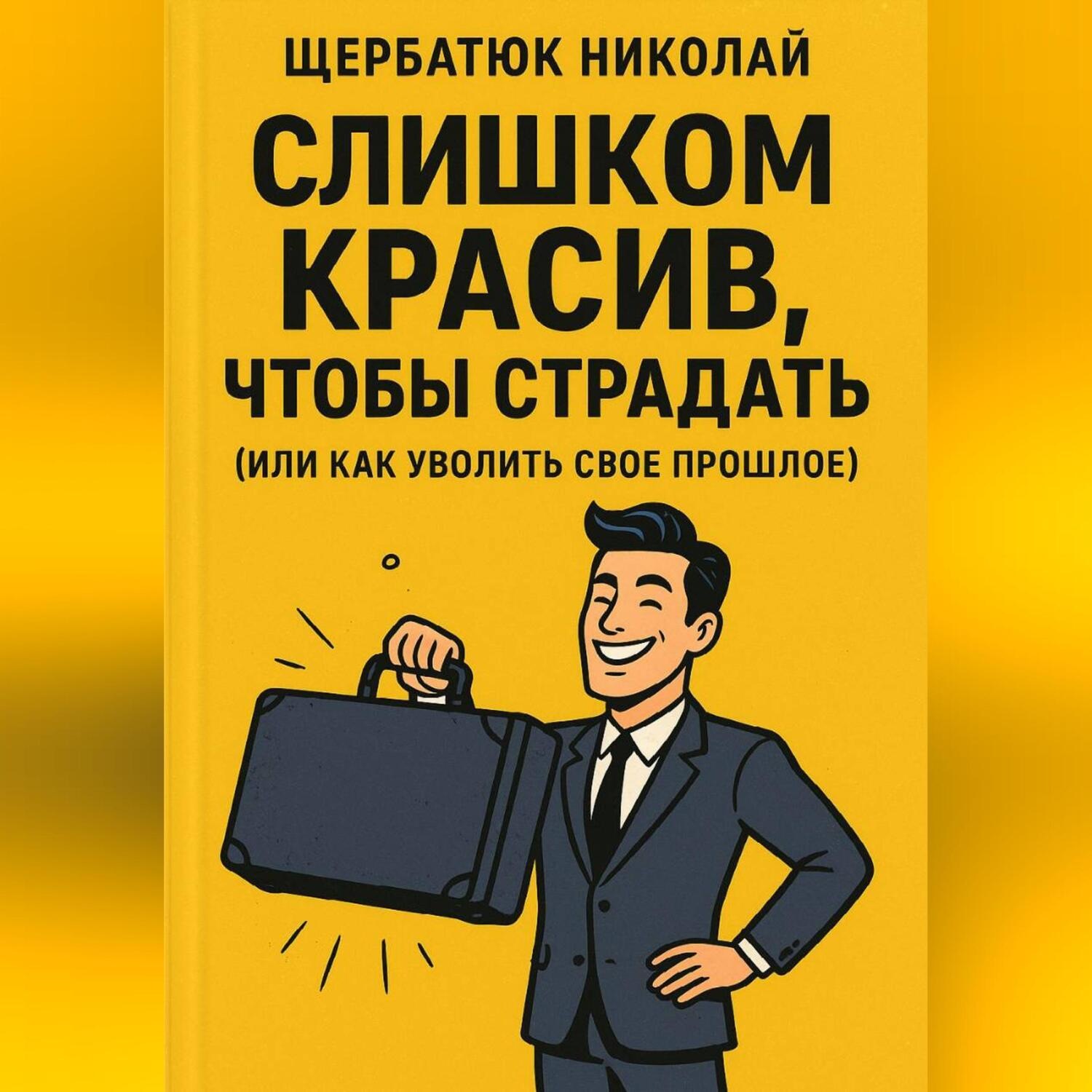 Обложка книги «Слишком Красив, Чтобы Страдать (Или Как Уволить Свое Прошлое)»