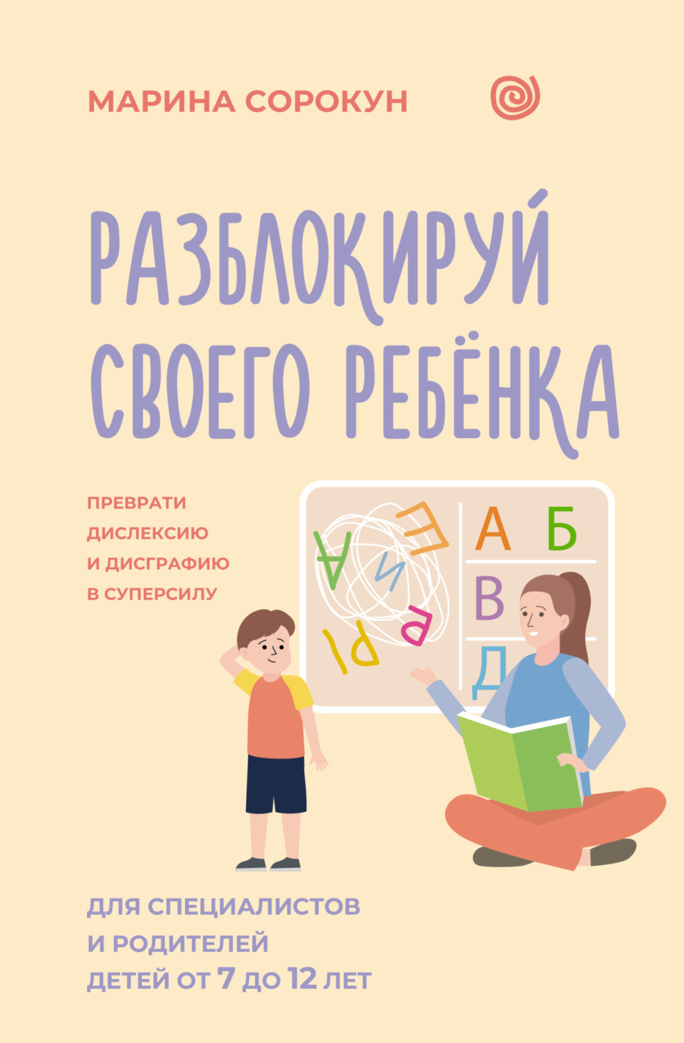 Обложка книги «Разблокируй своего ребенка. Как превратить дислексию и дисграфию из проблемы в суперсилу. Для специалистов и родителей детей 7–12 лет»
