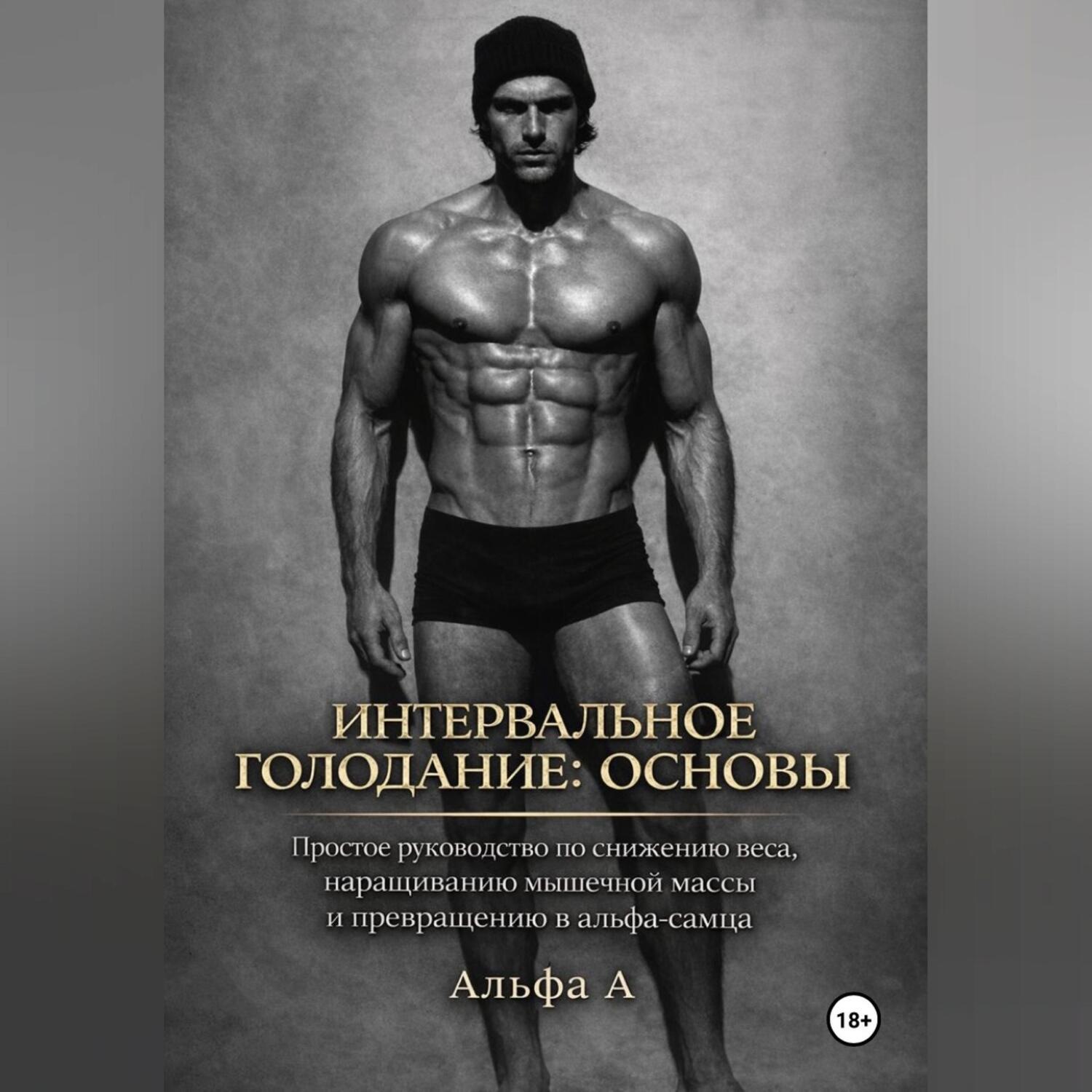 Обложка книги «Интервальное голодание: основы. Простое руководство по снижению веса, наращиванию мышечной массы и превращению в альфа-самца»