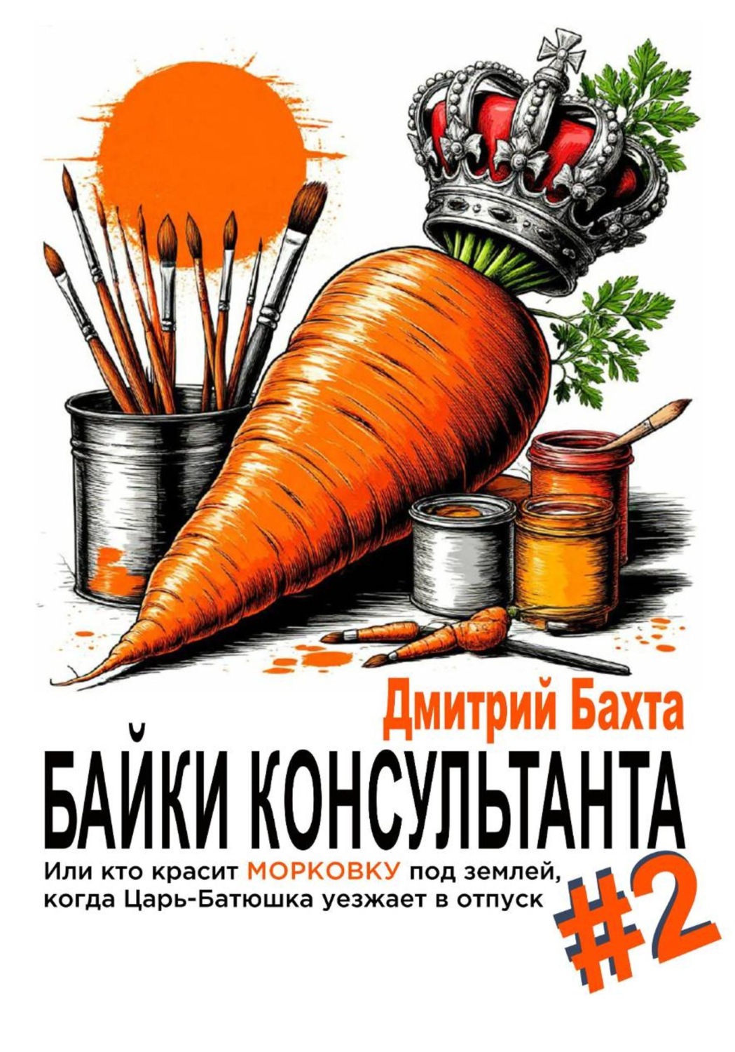 Обложка книги «Байки консультанта #2. Или кто красит морковку под землей, когда Царь-Батюшка уезжает в отпуск.»