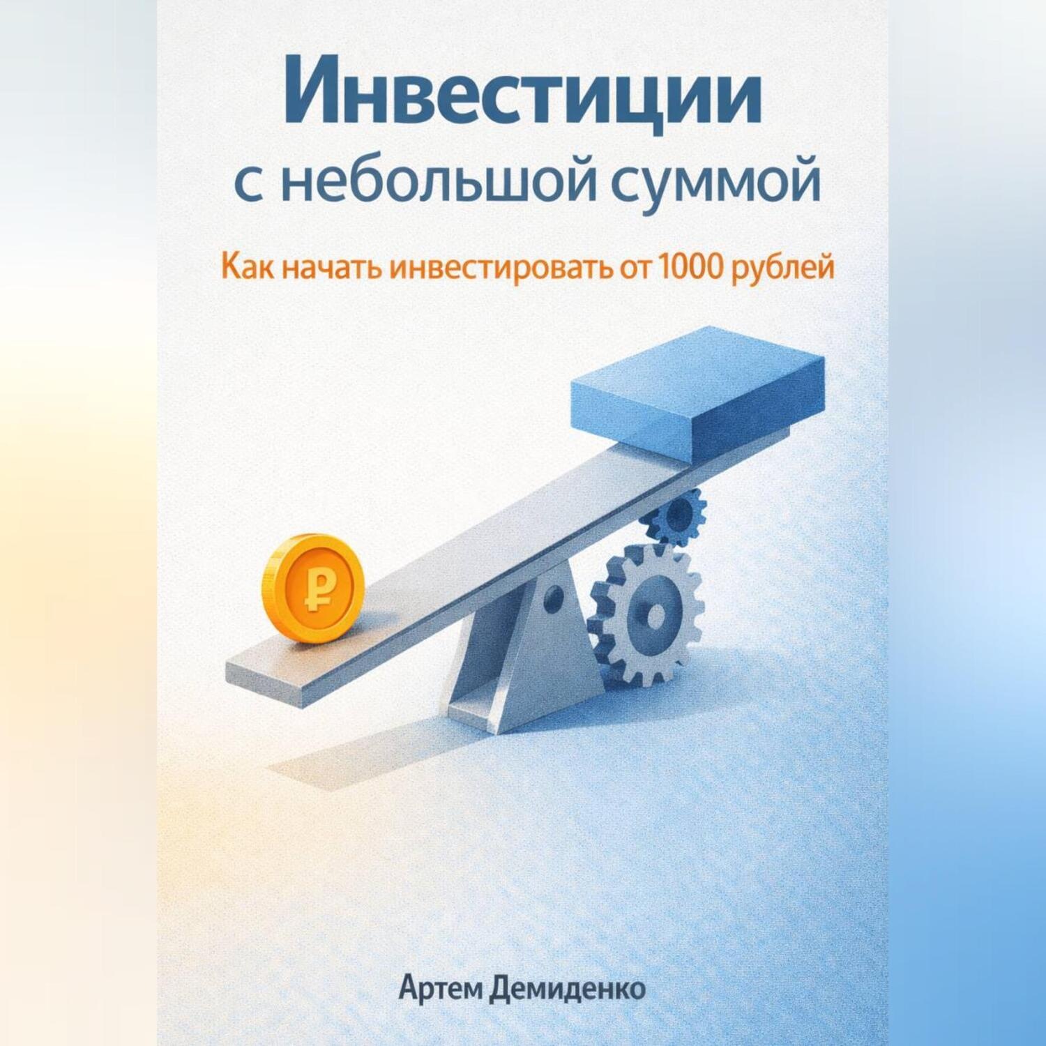 Обложка книги «Инвестиции с небольшой суммой: Как начать инвестировать от 1000 рублей»