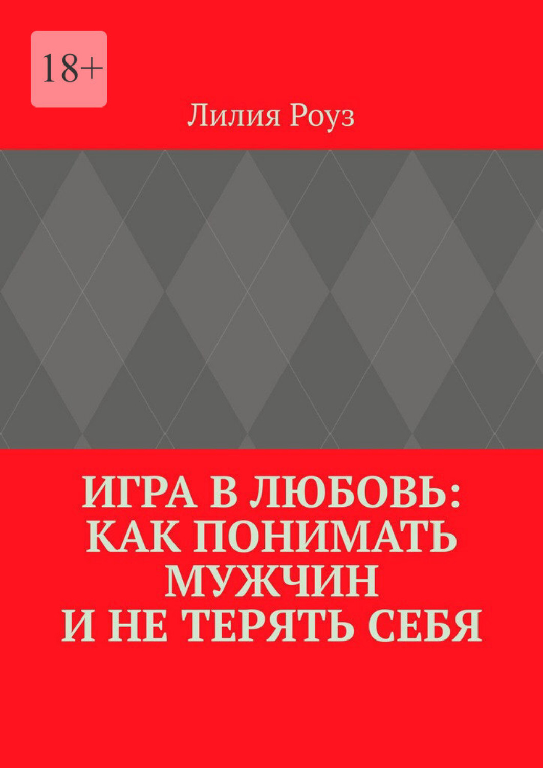 Обложка книги «Игра в любовь: как понимать мужчин и не терять себя. Психология отношений, где женщина остаётся собой»