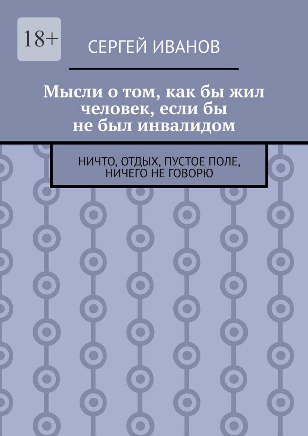 Обложка книги «Мысли о том, как бы жил человек, если бы не был инвалидом. Ничто, отдых, пустое поле, ничего не говорю»